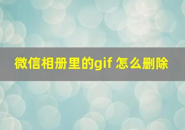 微信相册里的gif 怎么删除